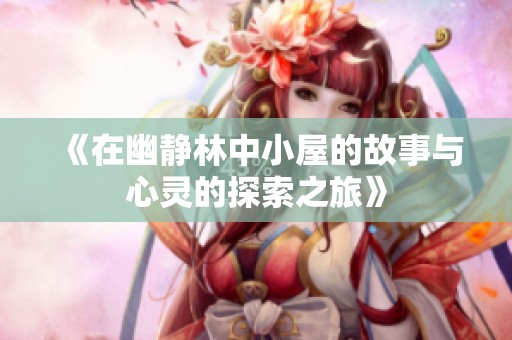 《在幽静林中小屋的故事与心灵的探索之旅》