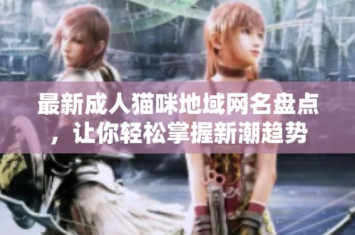 最新成人猫咪地域网名盘点，让你轻松掌握新潮趋势