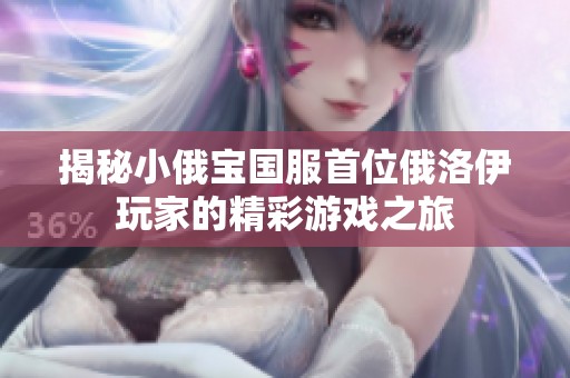 揭秘小俄宝国服首位俄洛伊玩家的精彩游戏之旅