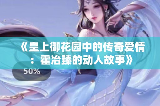 《皇上御花园中的传奇爱情：霍冶臻的动人故事》