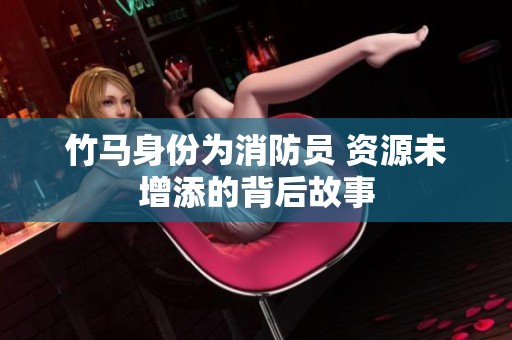 竹马身份为消防员 资源未增添的背后故事