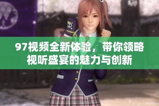 97视频全新体验，带你领略视听盛宴的魅力与创新