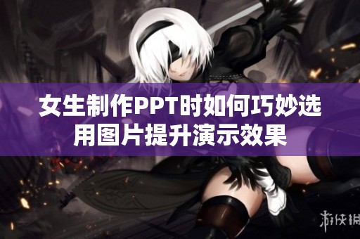 女生制作PPT时如何巧妙选用图片提升演示效果