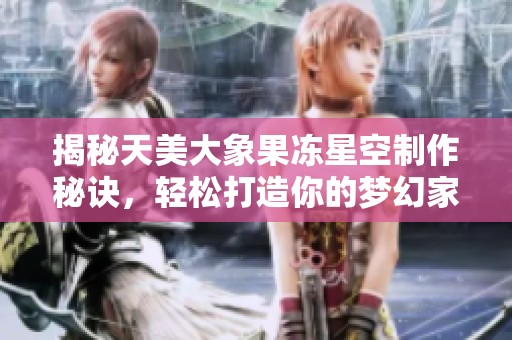 揭秘天美大象果冻星空制作秘诀，轻松打造你的梦幻家园