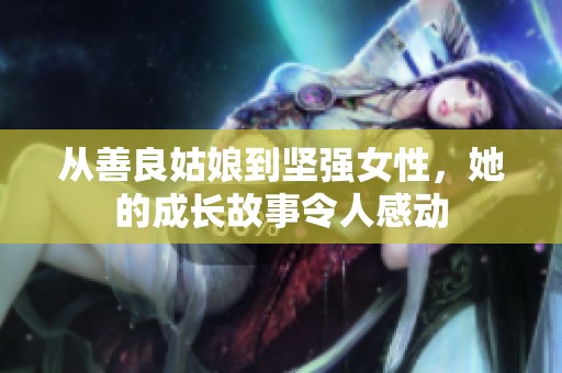 从善良姑娘到坚强女性，她的成长故事令人感动