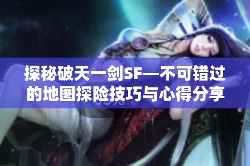 探秘破天一剑SF—不可错过的地图探险技巧与心得分享