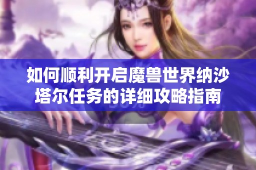 如何顺利开启魔兽世界纳沙塔尔任务的详细攻略指南