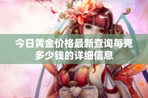 今日黄金价格最新查询每克多少钱的详细信息