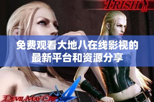免费观看大地八在线影视的最新平台和资源分享
