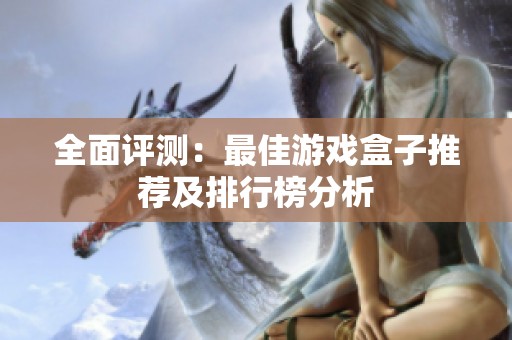 全面评测：最佳游戏盒子推荐及排行榜分析