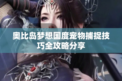 奥比岛梦想国度宠物捕捉技巧全攻略分享