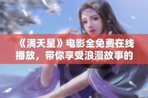 《满天星》电影全免费在线播放，带你享受浪漫故事的魅力