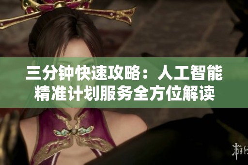 三分钟快速攻略：人工智能精准计划服务全方位解读
