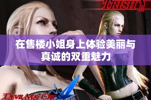 在售楼小姐身上体验美丽与真诚的双重魅力