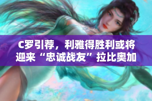 C罗引荐，利雅得胜利或将迎来“忠诚战友”拉比奥加盟