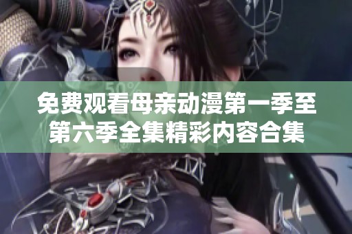 免费观看母亲动漫第一季至第六季全集精彩内容合集