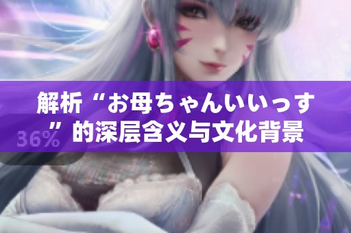 解析“お母ちゃんいいっす”的深层含义与文化背景