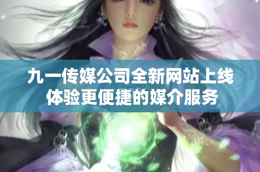 九一传媒公司全新网站上线 体验更便捷的媒介服务
