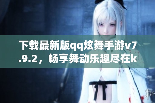 下载最新版qq炫舞手游v7.9.2，畅享舞动乐趣尽在k73游戏之家