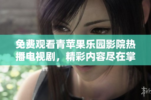 免费观看青苹果乐园影院热播电视剧，精彩内容尽在掌握中