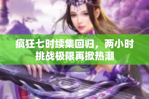 疯狂七时续集回归，两小时挑战极限再掀热潮