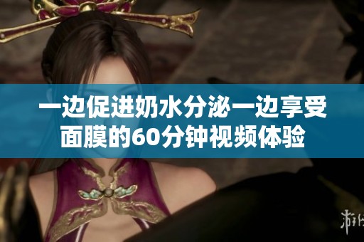 一边促进奶水分泌一边享受面膜的60分钟视频体验