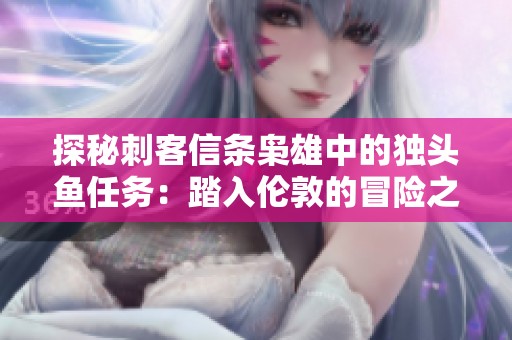 探秘刺客信条枭雄中的独头鱼任务：踏入伦敦的冒险之旅