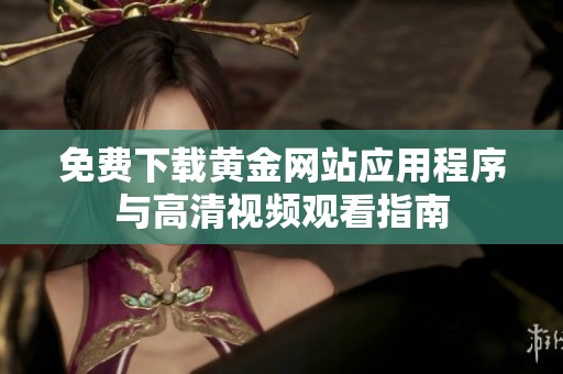 免费下载黄金网站应用程序与高清视频观看指南