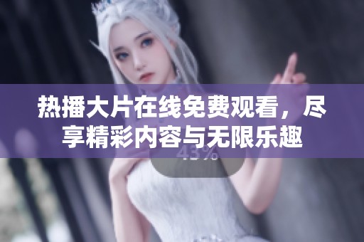 热播大片在线免费观看，尽享精彩内容与无限乐趣
