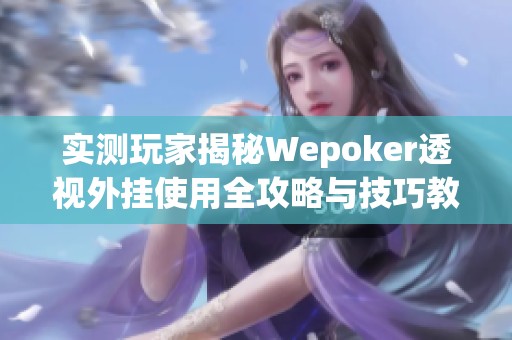 实测玩家揭秘Wepoker透视外挂使用全攻略与技巧教程
