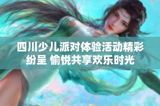 四川少儿派对体验活动精彩纷呈 愉悦共享欢乐时光