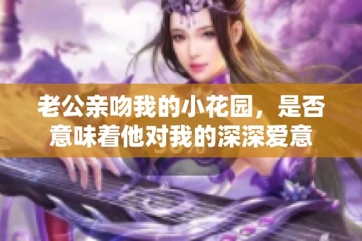 老公亲吻我的小花园，是否意味着他对我的深深爱意