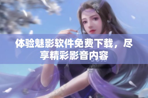 体验魅影软件免费下载，尽享精彩影音内容