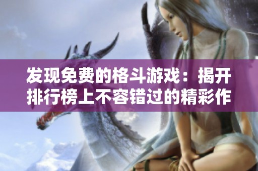 发现免费的格斗游戏：揭开排行榜上不容错过的精彩作品