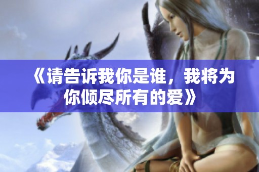 《请告诉我你是谁，我将为你倾尽所有的爱》