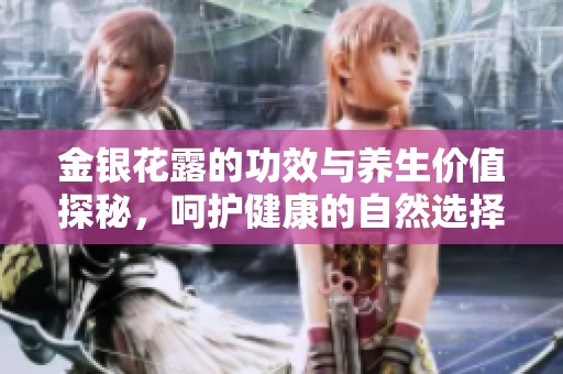 金银花露的功效与养生价值探秘，呵护健康的自然选择
