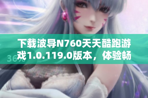 下载波导N760天天酷跑游戏1.0.119.0版本，体验畅快跑酷乐趣