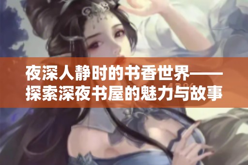 夜深人静时的书香世界——探索深夜书屋的魅力与故事