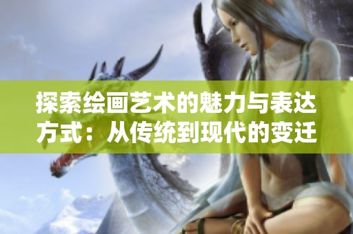 探索绘画艺术的魅力与表达方式：从传统到现代的变迁