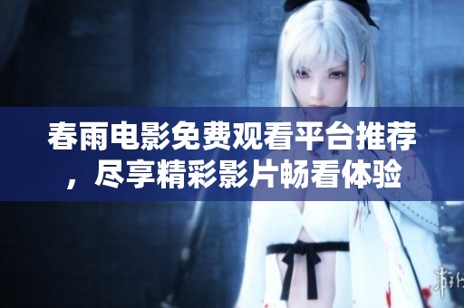春雨电影免费观看平台推荐，尽享精彩影片畅看体验