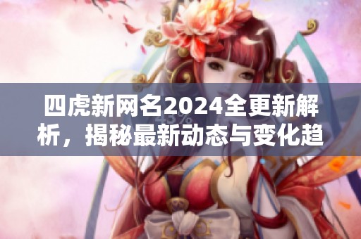 四虎新网名2024全更新解析，揭秘最新动态与变化趋势