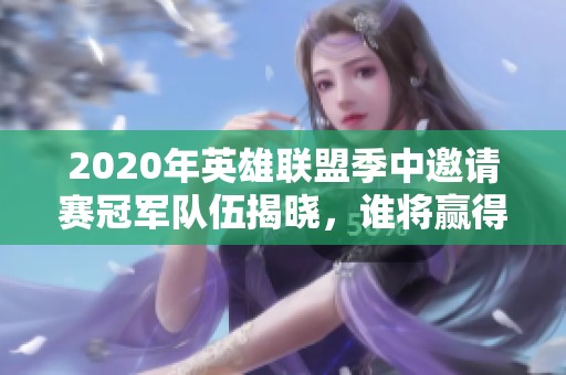 2020年英雄联盟季中邀请赛冠军队伍揭晓，谁将赢得荣誉