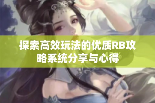 探索高效玩法的优质RB攻略系统分享与心得