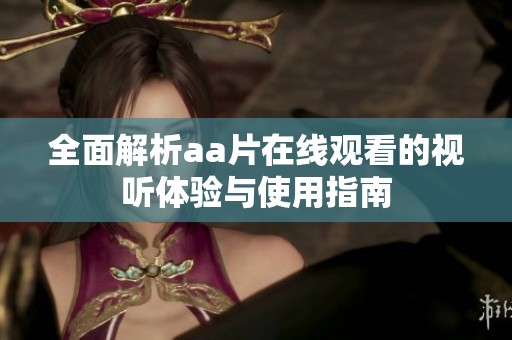 全面解析aa片在线观看的视听体验与使用指南