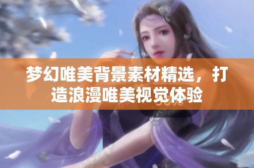 梦幻唯美背景素材精选，打造浪漫唯美视觉体验