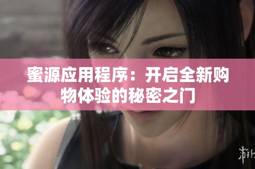 蜜源应用程序：开启全新购物体验的秘密之门