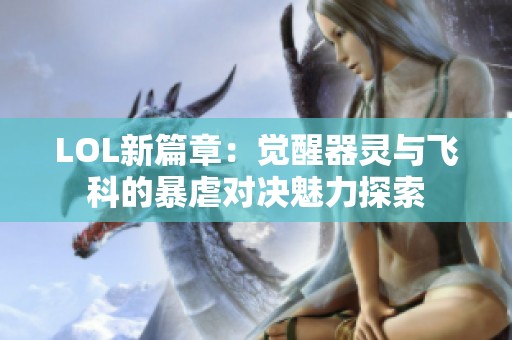 LOL新篇章：觉醒器灵与飞科的暴虐对决魅力探索