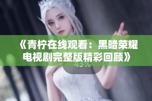 《青柠在线观看：黑暗荣耀电视剧完整版精彩回顾》