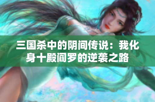 三国杀中的阴间传说：我化身十殿阎罗的逆袭之路