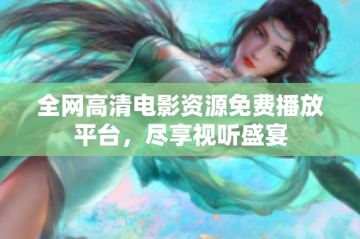 全网高清电影资源免费播放平台，尽享视听盛宴